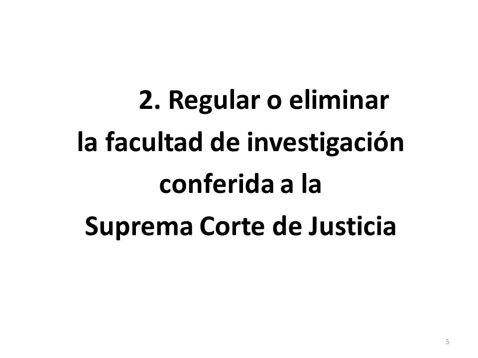 2. Regular o eliminar la facultad de investigación conferida a la Suprema Corte de Justicia 5