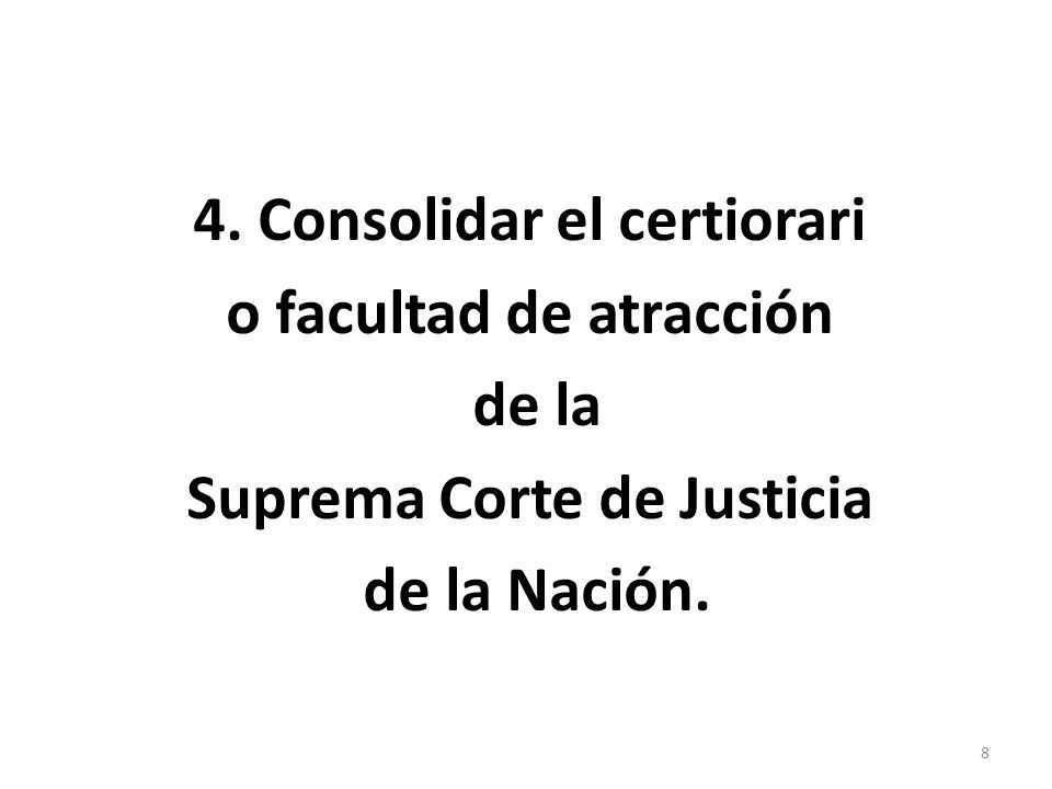 4. Consolidar el certiorari o facultad de atracción de la Suprema Corte de Justicia de la Nación. 8