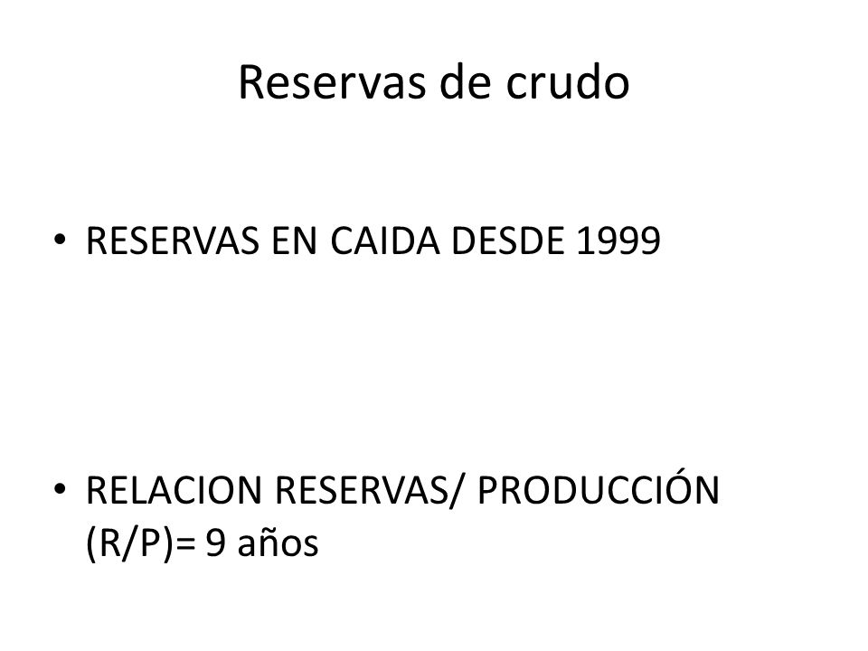 Reservas de crudo RESERVAS EN CAIDA DESDE 1999 RELACION RESERVAS/ PRODUCCIÓN (R/P)= 9 años