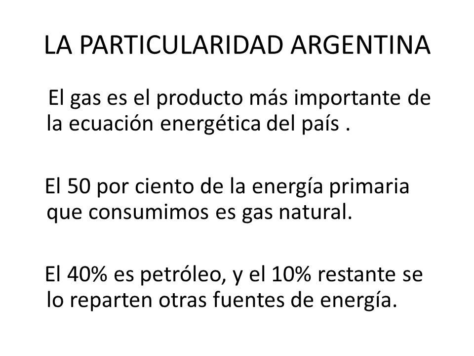LA PARTICULARIDAD ARGENTINA El gas es el producto más importante de la ecuación energética del país.