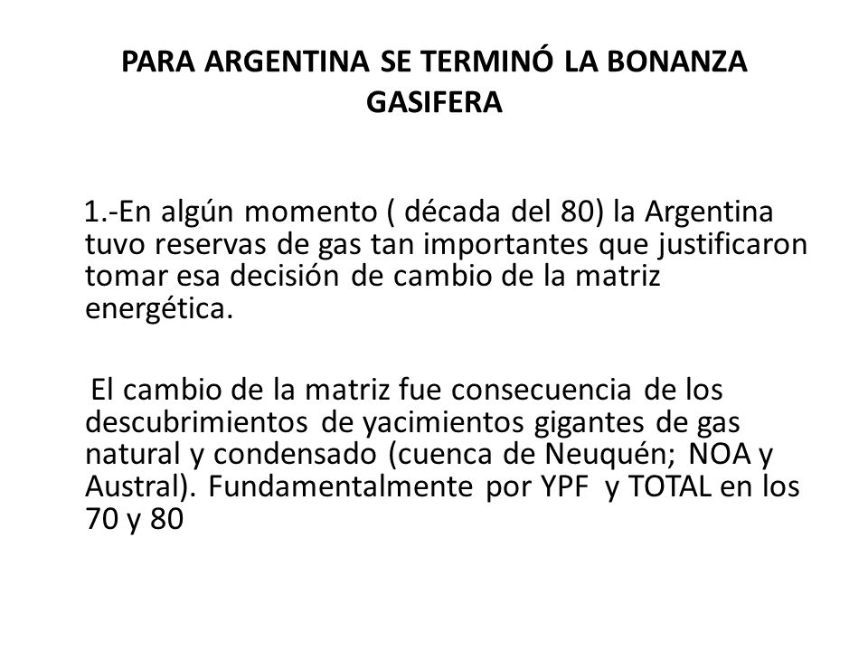 PARA ARGENTINA SE TERMINÓ LA BONANZA GASIFERA 1.-En algún momento ( década del 80) la Argentina tuvo reservas de gas tan importantes que justificaron tomar esa decisión de cambio de la matriz energética.