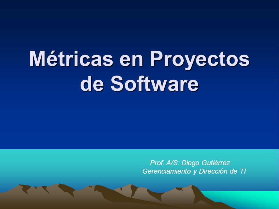 Métricas en Proyectos de Software Prof. A/S: Diego Gutiérrez Gerenciamiento y Dirección de TI