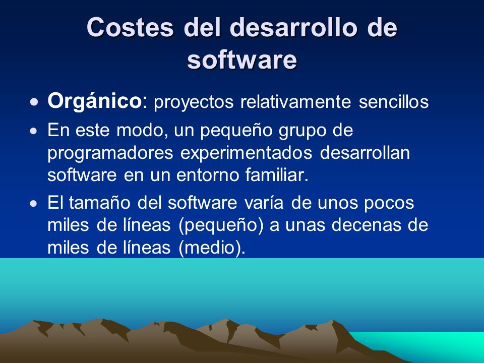 Costes del desarrollo de software Orgánico: proyectos relativamente sencillos En este modo, un pequeño grupo de programadores experimentados desarrollan software en un entorno familiar.