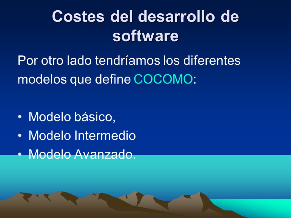 Costes del desarrollo de software Por otro lado tendríamos los diferentes modelos que define COCOMO: Modelo básico, Modelo Intermedio Modelo Avanzado.