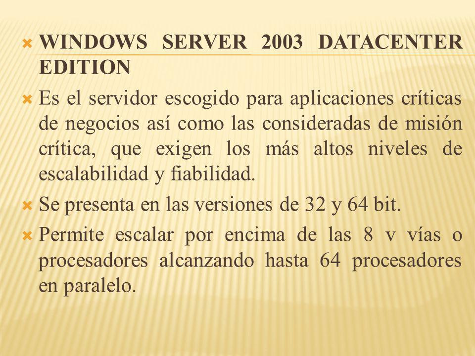 WINDOWS SERVER 2003 DATACENTER EDITION Es el servidor escogido para aplicaciones críticas de negocios así como las consideradas de misión crítica, que exigen los más altos niveles de escalabilidad y fiabilidad.