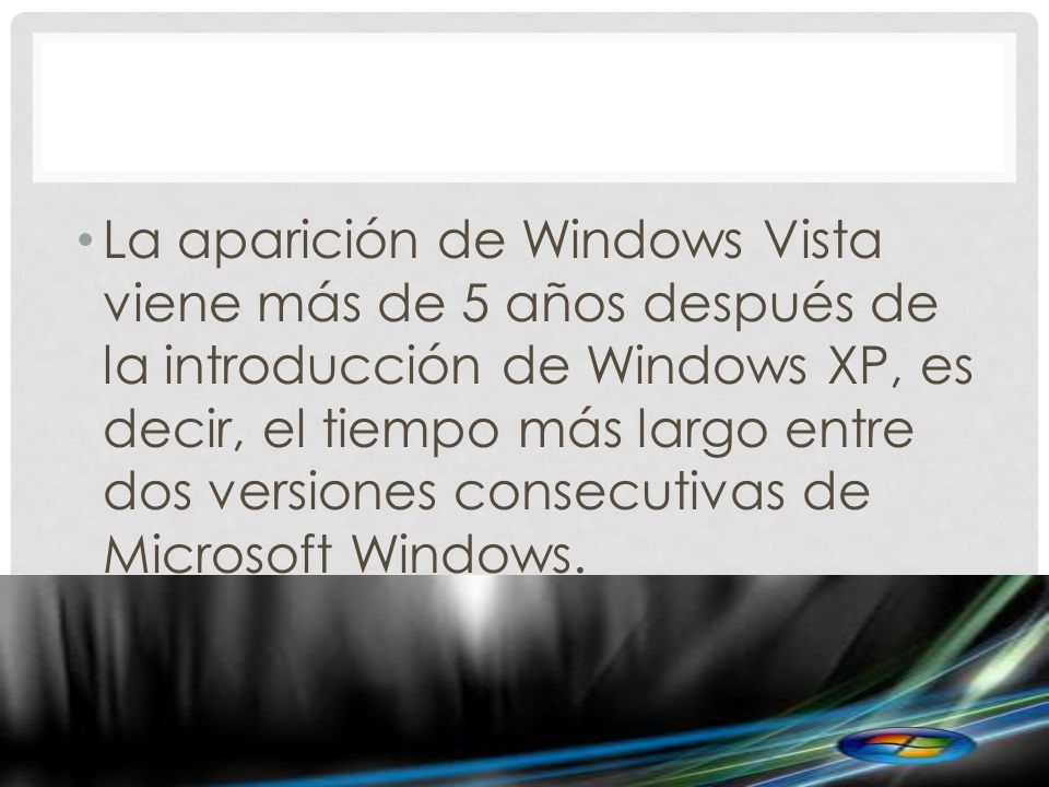 La aparición de Windows Vista viene más de 5 años después de la introducción de Windows XP, es decir, el tiempo más largo entre dos versiones consecutivas de Microsoft Windows.