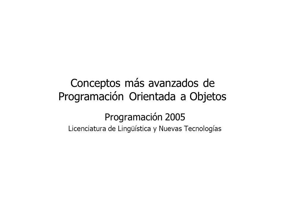 Conceptos más avanzados de Programación Orientada a Objetos Programación 2005 Licenciatura de Lingüística y Nuevas Tecnologías