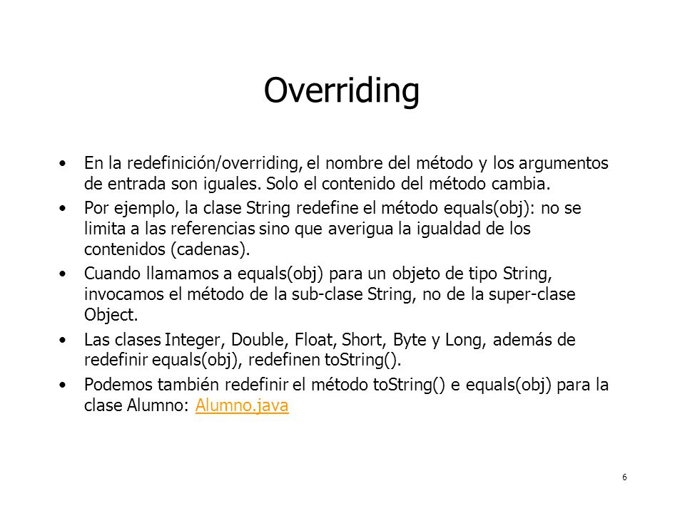 6 Overriding En la redefinición/overriding, el nombre del método y los argumentos de entrada son iguales.