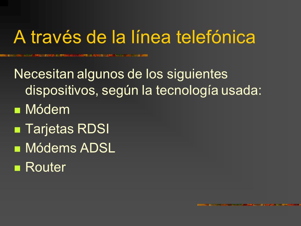A través de la línea telefónica Necesitan algunos de los siguientes dispositivos, según la tecnología usada: Módem Tarjetas RDSI Módems ADSL Router