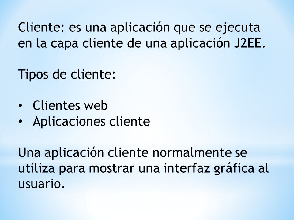 Cliente: es una aplicación que se ejecuta en la capa cliente de una aplicación J2EE.