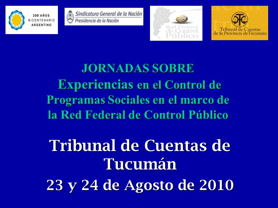 JORNADAS SOBRE Experiencias en el Control de Programas Sociales en el marco de la Red Federal de Control Público Tribunal de Cuentas de Tucumán 23 y 24 de Agosto de 2010