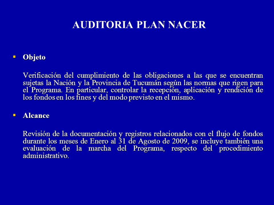 AUDITORIA PLAN NACER Objeto Objeto Verificación del cumplimiento de las obligaciones a las que se encuentran sujetas la Nación y la Provincia de Tucumán según las normas que rigen para el Programa.