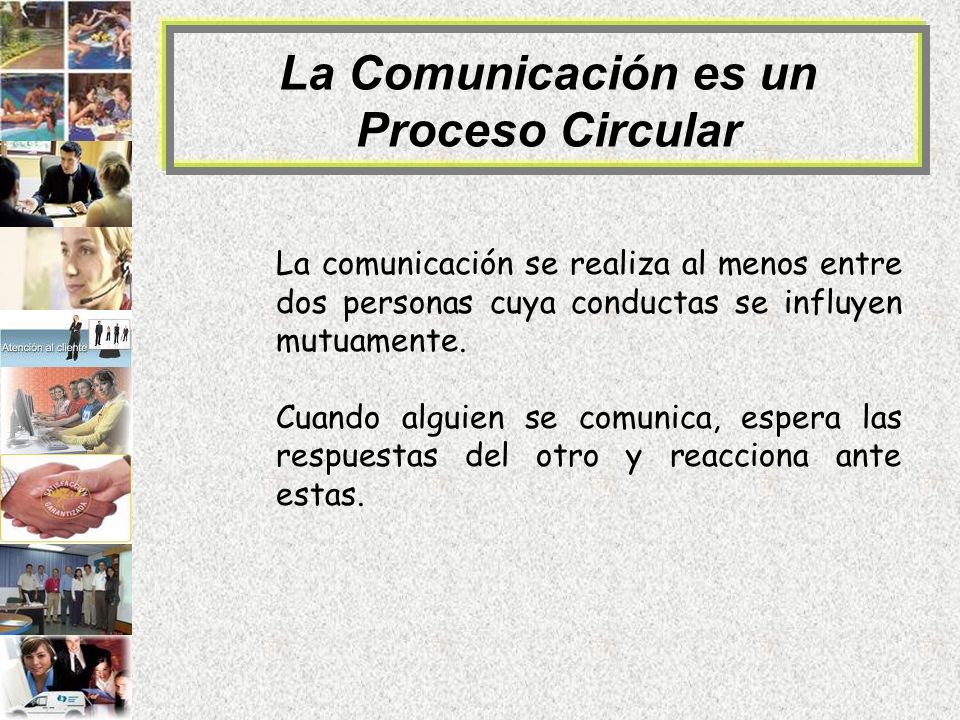 La Comunicación es un Proceso Circular La comunicación se realiza al menos entre dos personas cuya conductas se influyen mutuamente.