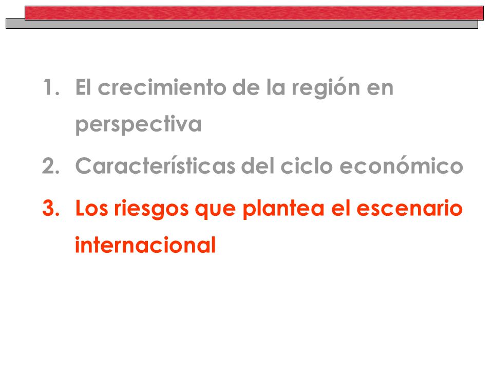 1.El crecimiento de la región en perspectiva 2.Características del ciclo económico 3.Los riesgos que plantea el escenario internacional