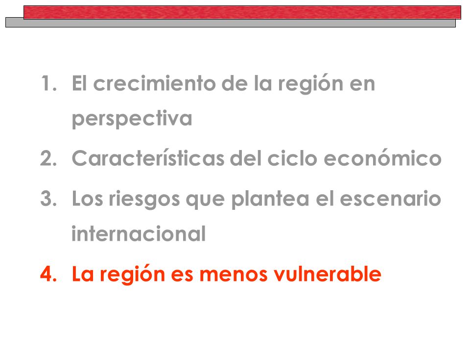 1.El crecimiento de la región en perspectiva 2.Características del ciclo económico 3.Los riesgos que plantea el escenario internacional 4.La región es menos vulnerable