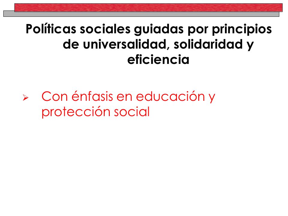 Políticas sociales guiadas por principios de universalidad, solidaridad y eficiencia Con énfasis en educación y protección social
