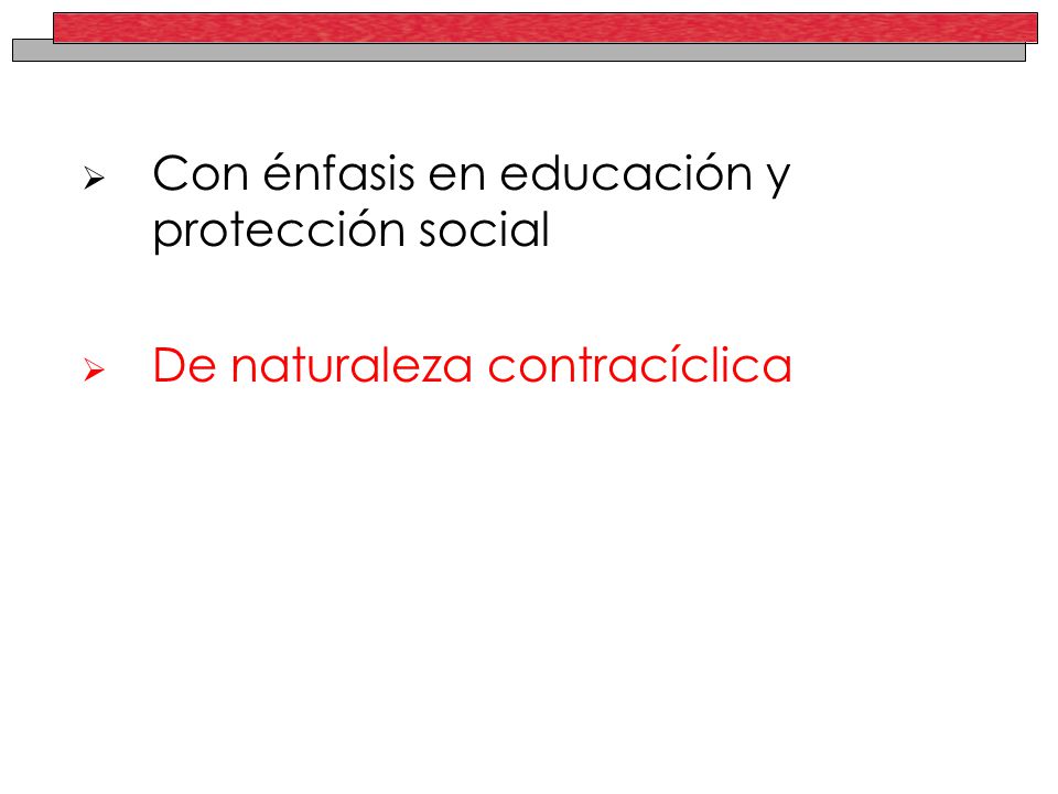 Con énfasis en educación y protección social De naturaleza contracíclica