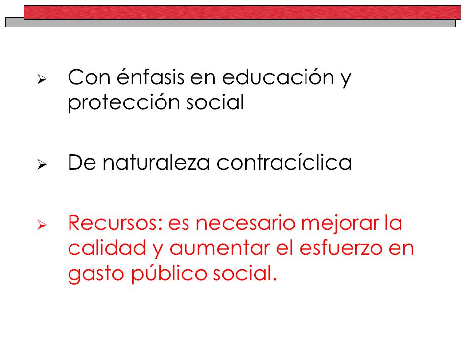 Con énfasis en educación y protección social De naturaleza contracíclica Recursos: es necesario mejorar la calidad y aumentar el esfuerzo en gasto público social.