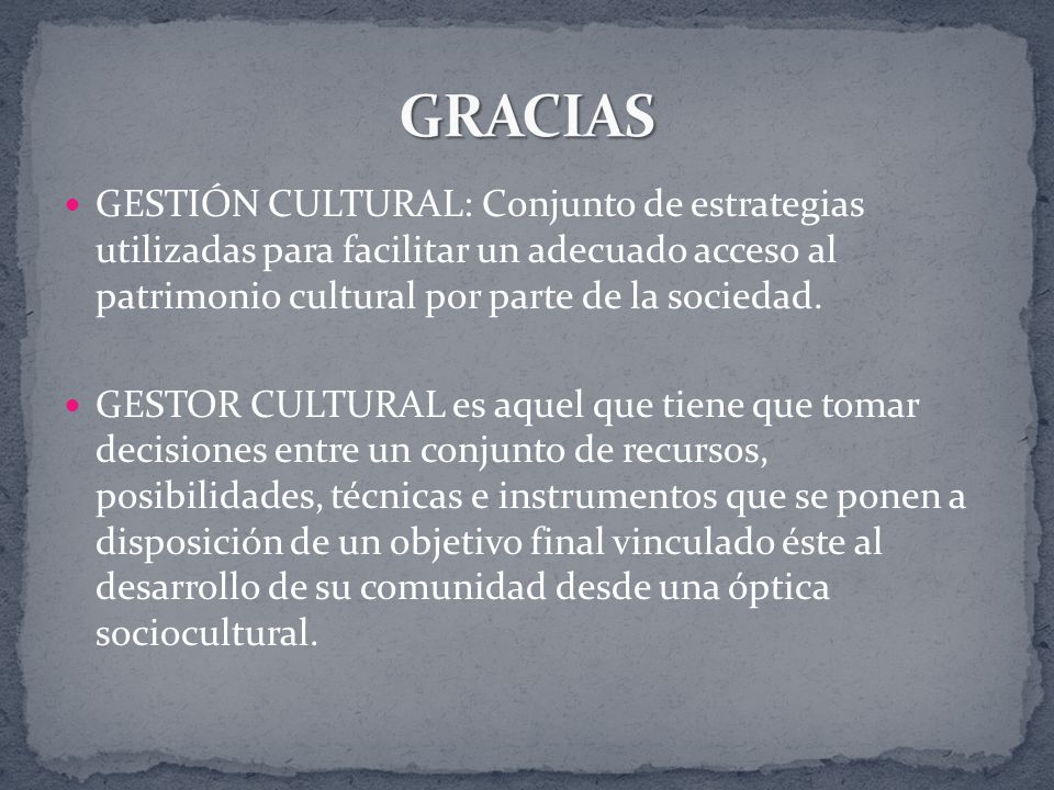 GESTIÓN CULTURAL: Conjunto de estrategias utilizadas para facilitar un adecuado acceso al patrimonio cultural por parte de la sociedad.