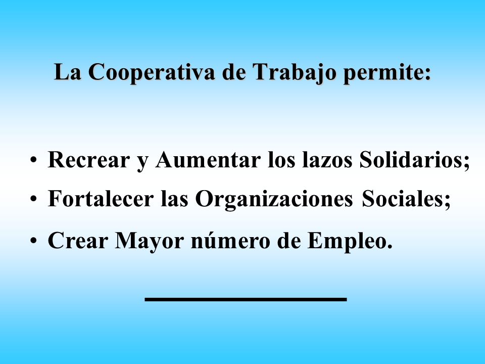 La Cooperativa de Trabajo permite: Recrear y Aumentar los lazos Solidarios; Fortalecer las Organizaciones Sociales; Crear Mayor número de Empleo.