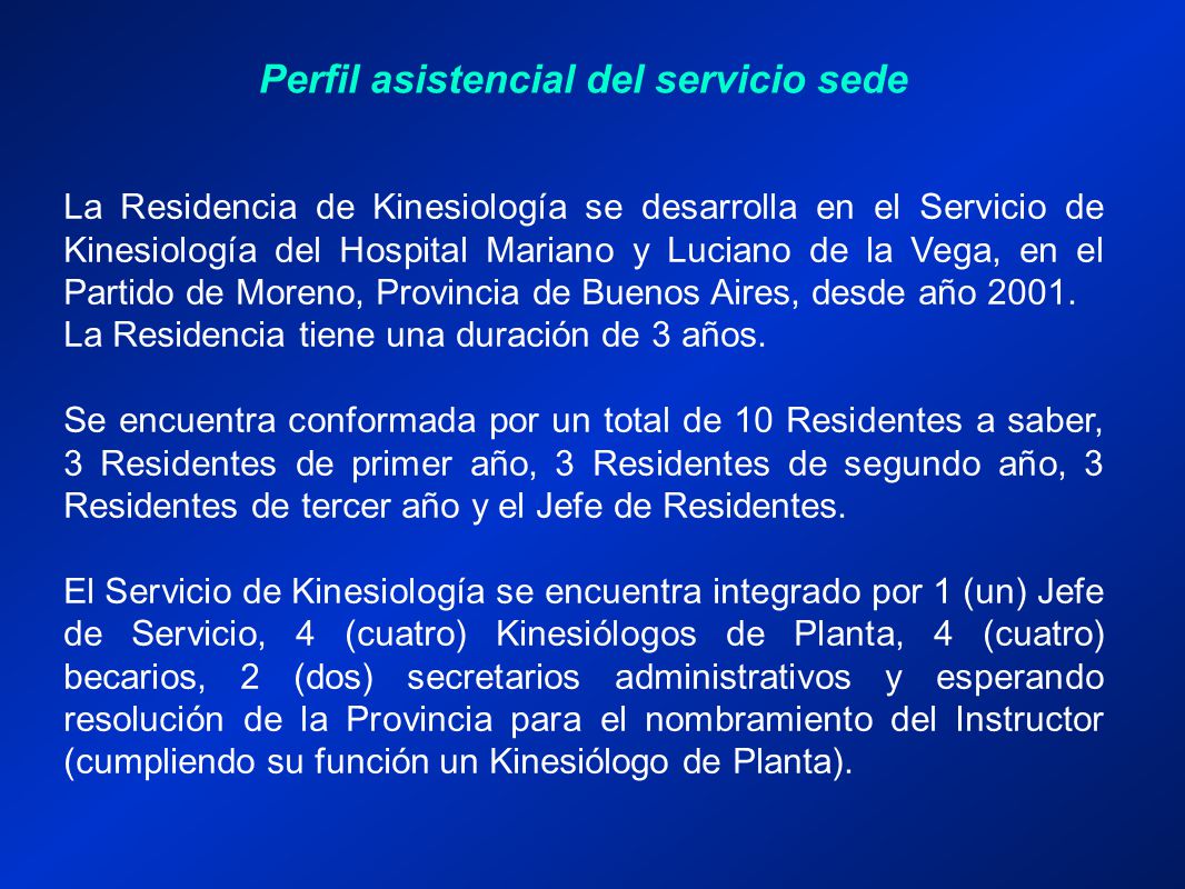 Perfil asistencial del servicio sede La Residencia de Kinesiología se desarrolla en el Servicio de Kinesiología del Hospital Mariano y Luciano de la Vega, en el Partido de Moreno, Provincia de Buenos Aires, desde año 2001.