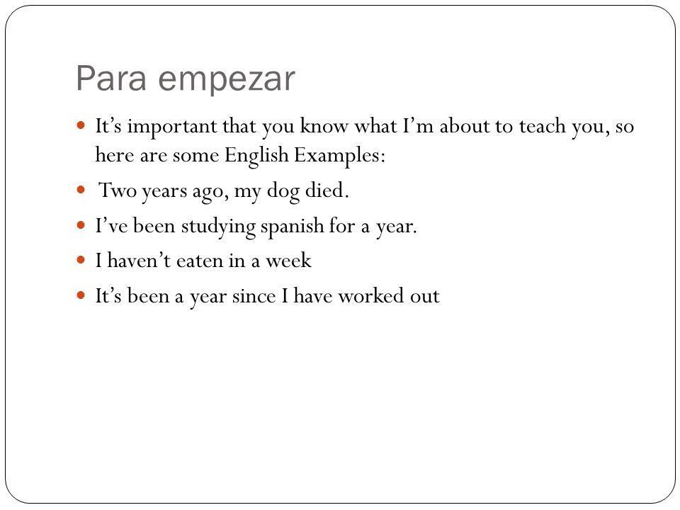 Para empezar Its important that you know what Im about to teach you, so here are some English Examples: Two years ago, my dog died.