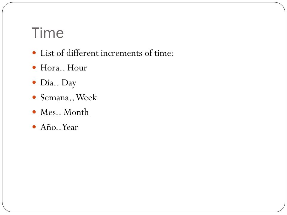 Time List of different increments of time: Hora.. Hour Día..