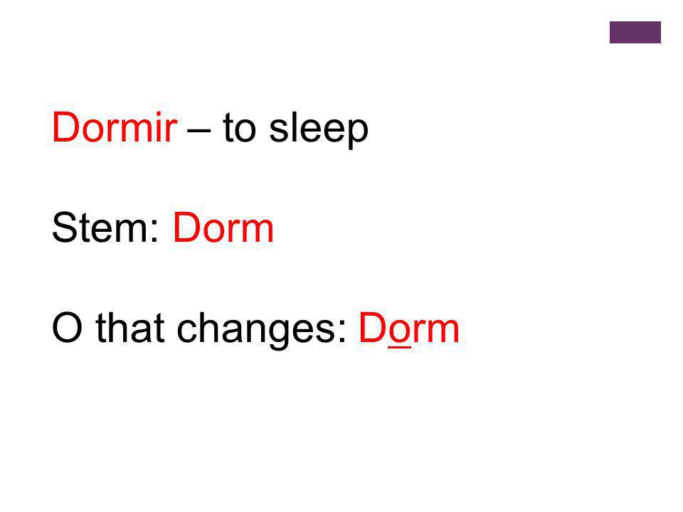 Dormir – to sleep Stem: Dorm O that changes: Dorm