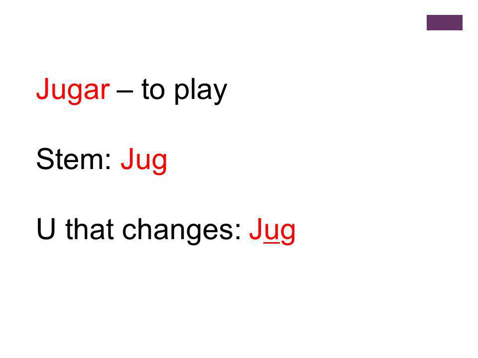 Jugar – to play Stem: Jug U that changes: Jug