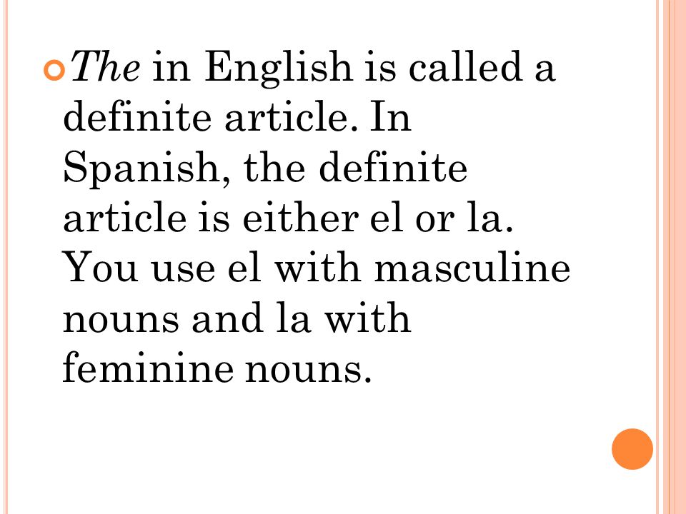 The in English is called a definite article. In Spanish, the definite article is either el or la.
