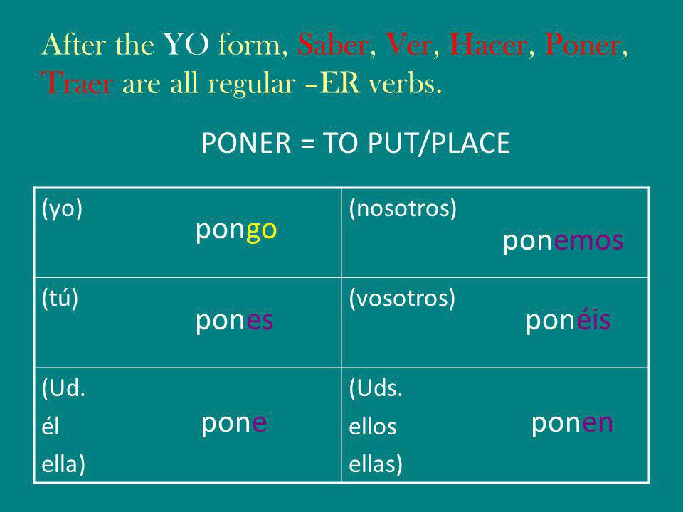 After the YO form, Saber, Ver, Hacer, Poner, Traer are all regular –ER verbs.