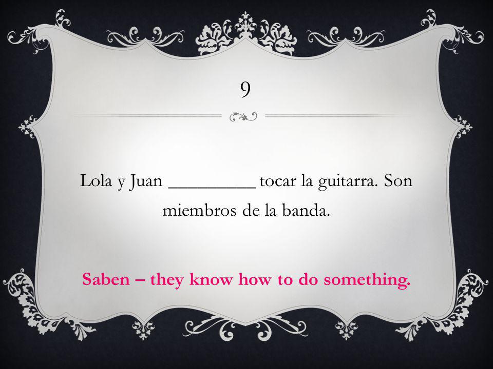 9 Lola y Juan _________ tocar la guitarra. Son miembros de la banda.
