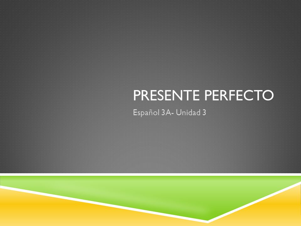 PRESENTE PERFECTO Español 3A- Unidad 3