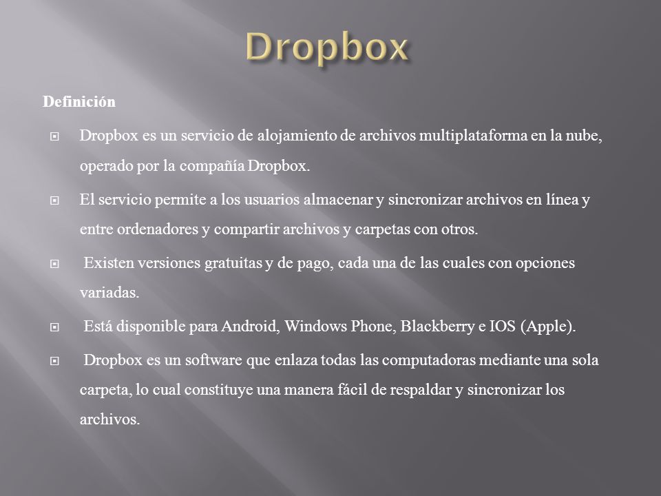 Definición Dropbox es un servicio de alojamiento de archivos multiplataforma en la nube, operado por la compañía Dropbox.