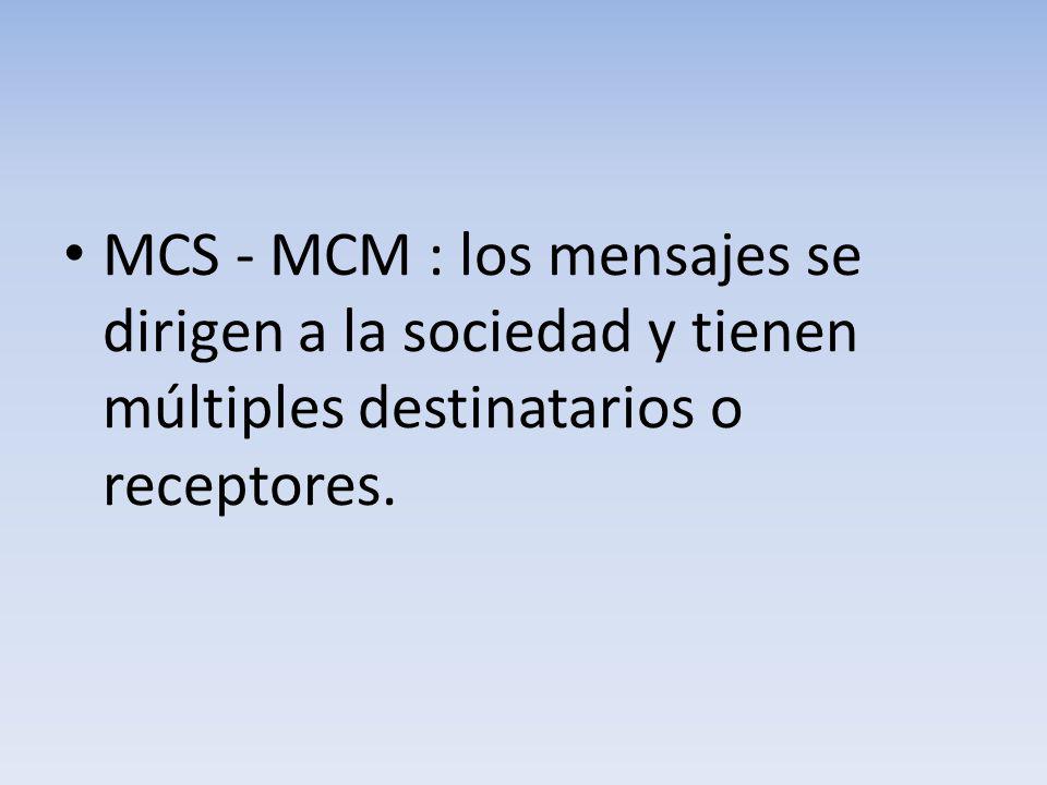 MCS - MCM : los mensajes se dirigen a la sociedad y tienen múltiples destinatarios o receptores.