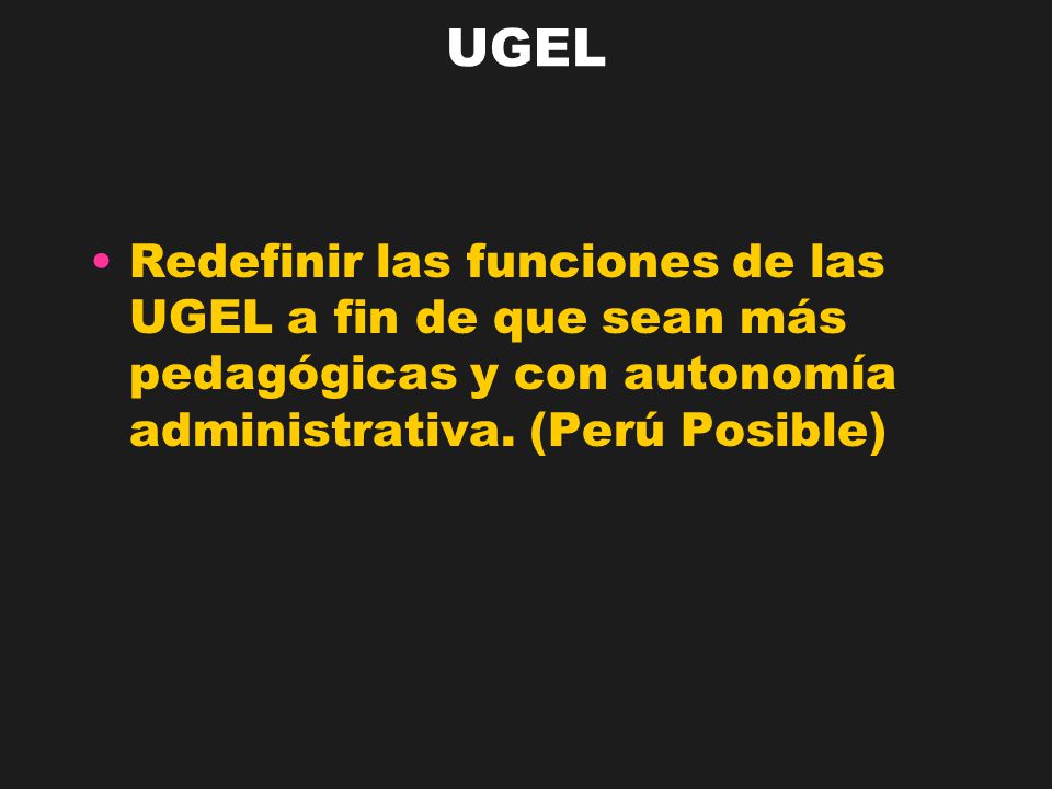 UGEL Redefinir las funciones de las UGEL a fin de que sean más pedagógicas y con autonomía administrativa.