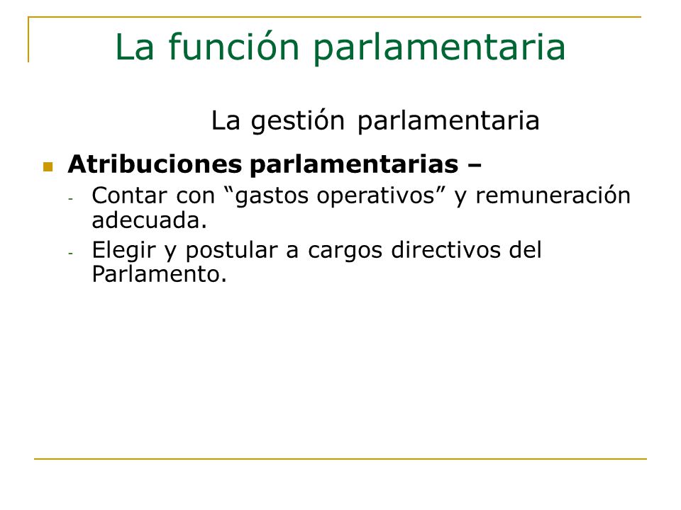 La función parlamentaria Atribuciones parlamentarias – - Contar con gastos operativos y remuneración adecuada.