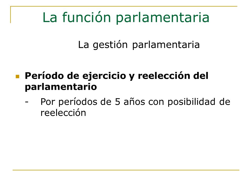 Período de ejercicio y reelección del parlamentario -Por períodos de 5 años con posibilidad de reelección La función parlamentaria La gestión parlamentaria