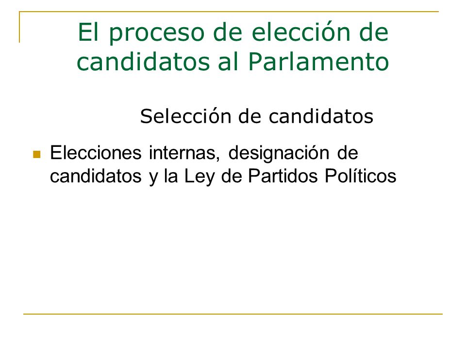 Elecciones internas, designación de candidatos y la Ley de Partidos Políticos El proceso de elección de candidatos al Parlamento Selección de candidatos