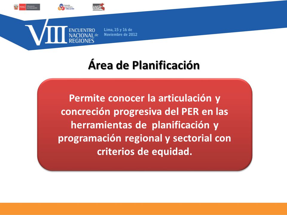 Área de Planificación Permite conocer la articulación y concreción progresiva del PER en las herramientas de planificación y programación regional y sectorial con criterios de equidad.