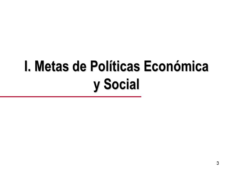 3 I. Metas de Políticas Económica y Social
