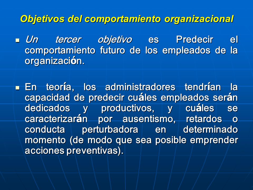 Objetivos del comportamiento organizacional Un tercer objetivo es Predecir el comportamiento futuro de los empleados de la organizaci ó n.