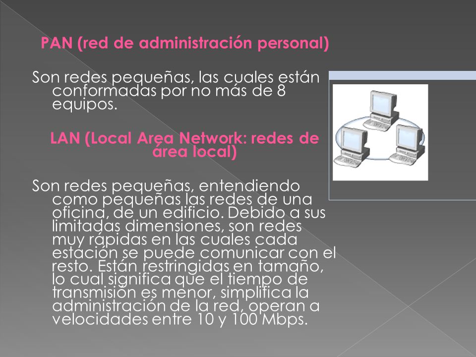 PAN (red de administración personal) Son redes pequeñas, las cuales están conformadas por no más de 8 equipos.