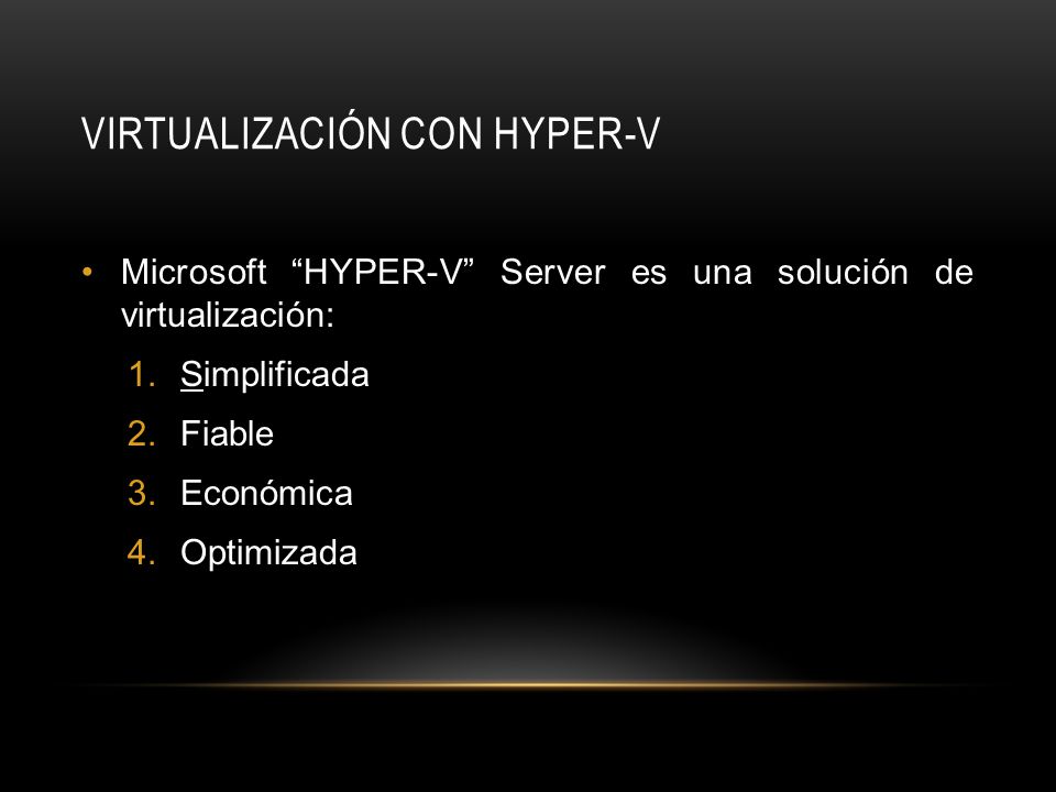 VIRTUALIZACIÓN CON HYPER-V Microsoft HYPER-V Server es una solución de virtualización: 1.Simplificada 2.Fiable 3.Económica 4.Optimizada