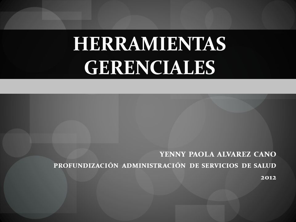 HERRAMIENTAS GERENCIALES YENNY PAOLA ALVAREZ CANO PROFUNDIZACIÓN ADMINISTRACIÓN DE SERVICIOS DE SALUD 2012