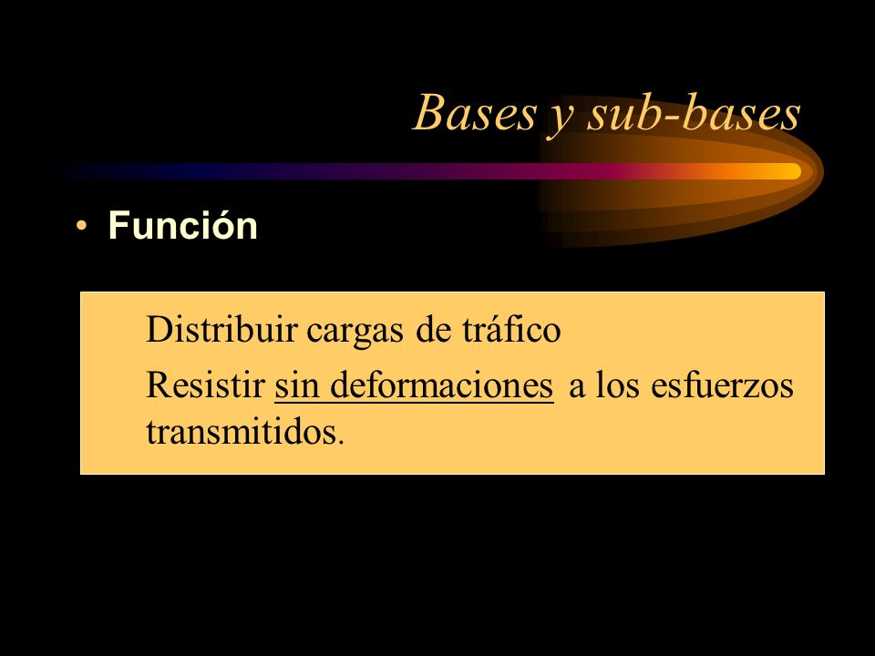 Bases y sub-bases Función –Distribuir cargas de tráfico –Resistir sin deformaciones a los esfuerzos transmitidos.