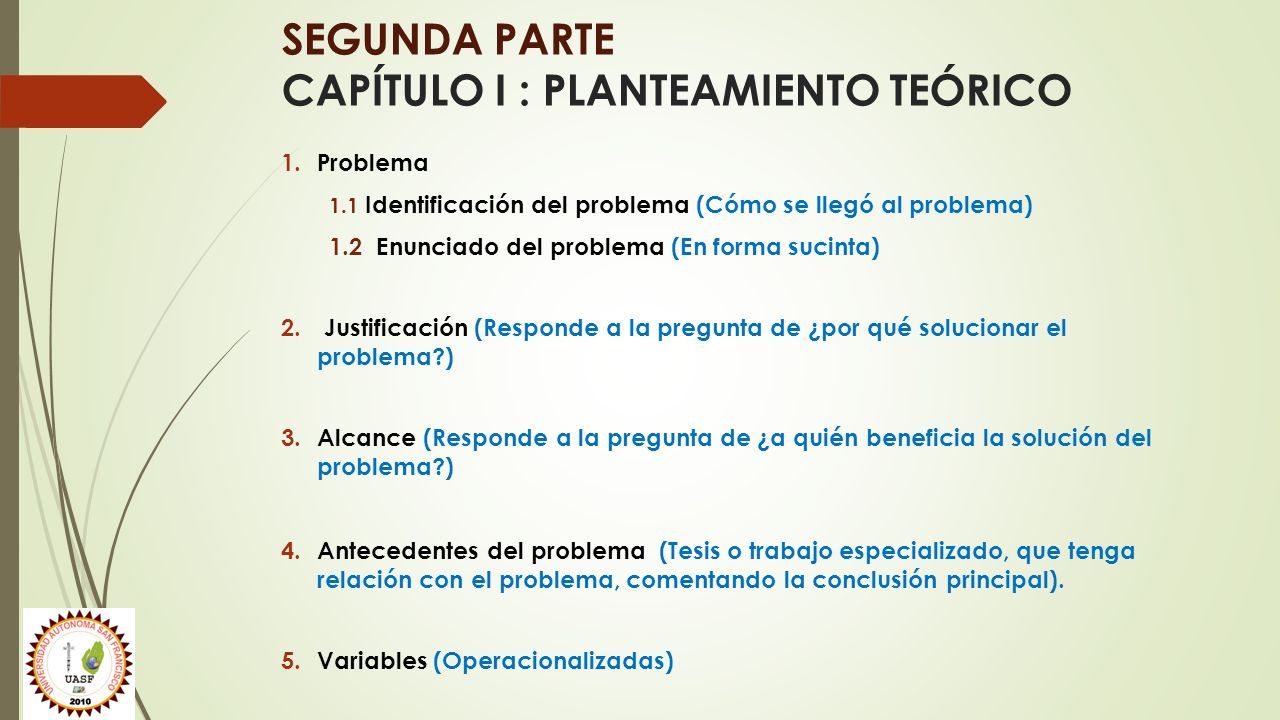 SEGUNDA PARTE CAPÍTULO I : PLANTEAMIENTO TEÓRICO 1.Problema 1.1 Identificación del problema (Cómo se llegó al problema) 1.2 Enunciado del problema (En forma sucinta) 2.