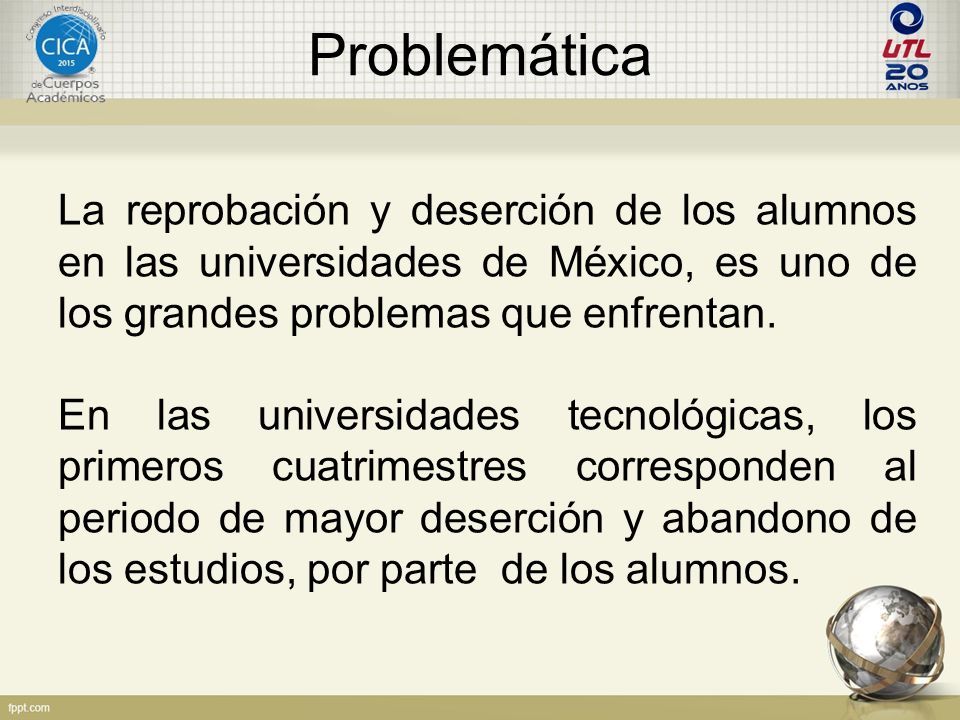 Problemática La reprobación y deserción de los alumnos en las universidades de México, es uno de los grandes problemas que enfrentan.