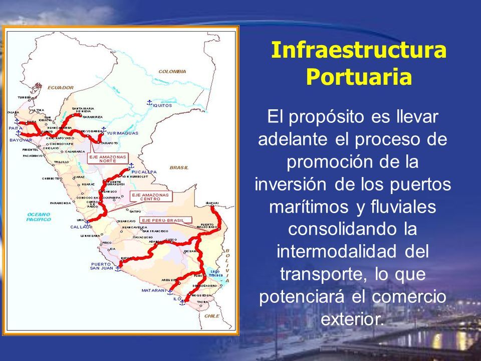 5 El propósito es llevar adelante el proceso de promoción de la inversión de los puertos marítimos y fluviales consolidando la intermodalidad del transporte, lo que potenciará el comercio exterior.