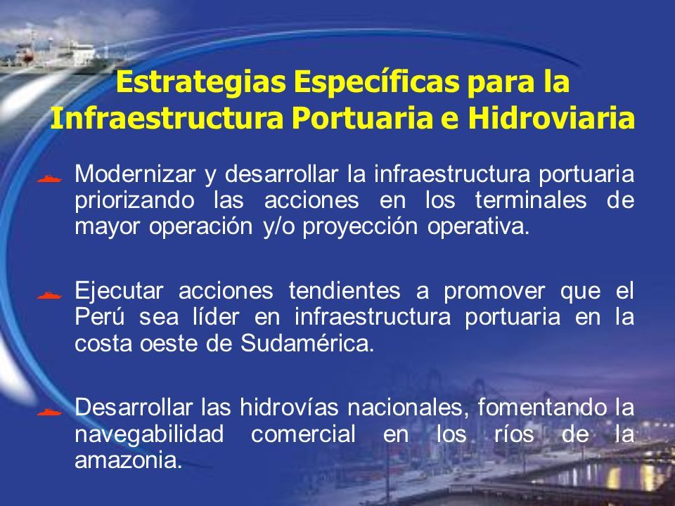 Estrategias Específicas para la Infraestructura Portuaria e Hidroviaria  Modernizar y desarrollar la infraestructura portuaria priorizando las acciones en los terminales de mayor operación y/o proyección operativa.